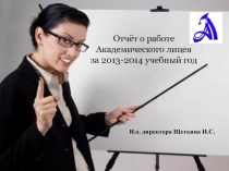 Отчёт о работе
Академического лицея
за 2013-2014 учебный год
И.о. директора