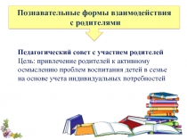 Педагогический совет с участием родителей
Цель: привлечение родителей к