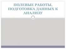 ПОЛЕВЫЕ РАБОТЫ, ПОДГОТОВКА ДАННЫХ К АНАЛИЗУ