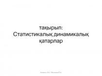 тақырып : Статистикалы қ динамикалық қатарлар