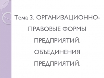 Тема 3. ОРГАНИЗАЦИОННО-ПРАВОВЫЕ ФОРМЫ ПРЕДПРИЯТИЙ. ОБЪЕДИНЕНИЯ ПРЕДПРИЯТИЙ