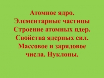 Атомное ядро. Элементарные частицы Строение атомных ядер. Свойства ядерных сил