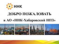 ДОБРО ПОЖАЛОВАТЬ
в АО  ННК-Хабаровский НПЗ