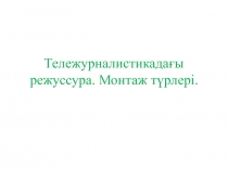 Тележурналистикадағы режуссура. Монтаж түрлері