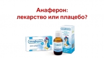 Анаферон :
лекарство или плацебо?