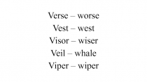 Verse – worse
Vest – west
Visor – wiser
Veil – whale
Viper – wiper