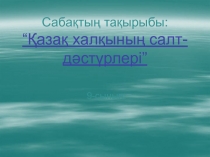 Сабақтың тақырыбы: “Қазақ халқының салт-дәстүрлері”