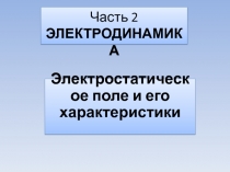 Часть 2 ЭЛЕКТРОДИНАМИКА
Электростатическое поле и его характеристики