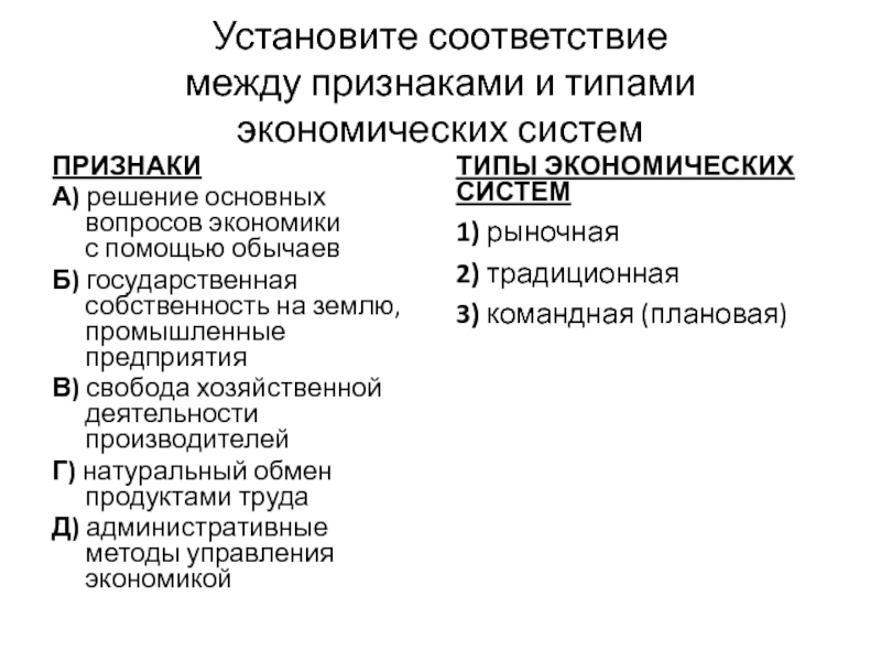 Проверка ДЗ, подготовка к тесту Установите соответствие между признаками и типами экономических системПРИЗНАКИ А) решение основных вопросов экономики с помощью Установите соответствие между признаками и типами экономических системПРИЗНАКИ А) решение основных вопросов экономики с помощью обычаевБ) государственная собственность на землю, промышленные предприятияВ) свобода
