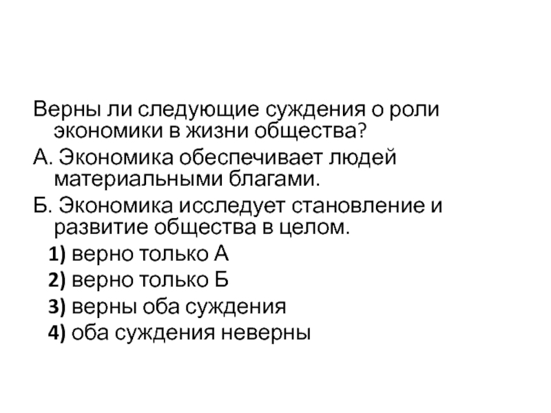 Проверка ДЗ, подготовка к тесту Верны ли следующие суждения о роли экономики в жизни общества?А. Экономика Верны ли следующие суждения о роли экономики в жизни общества?А. Экономика обеспечивает людей материальными благами.Б. Экономика исследует
