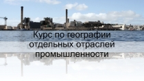 К урс по географии отдельных отраслей промышленности