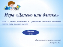 Игра Далеко или близко 
Цель – учить различать и развивать основные качества