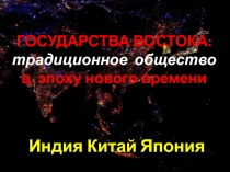 ГОСУДАРСТВА ВОСТОКА: традиционное общество
в эпоху нового времени
Индия Китай