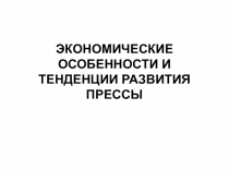 ЭКОНОМИЧЕСКИЕ ОСОБЕННОСТИ И ТЕНДЕНЦИИ РАЗВИТИЯ ПРЕССЫ