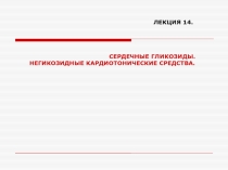 ЛЕКЦИЯ 14.
СЕРДЕЧНЫЕ ГЛИКОЗИДЫ.
НЕГИКОЗИДНЫЕ КАРДИОТОНИЧЕСКИЕ СРЕДСТВА