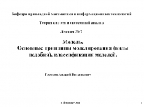 1
Горохов Андрей Витальевич
Модель.
Основные принципы моделирования (виды