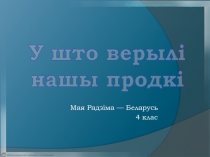 Мая Радзіма — Беларусь
4 клас
У што верылі
нашы продкі
Прэзентацыя падрыхтавана