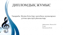 Дайындаған: Жалғас Б.Б.
4 курс
Музыкалық білім
ДИПЛОМДЫҚ ЖҰМЫС
Тақырыбы : Жалпы