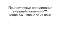 Приоритетные направления внешней политики РФ конце ХХ – вначале 21 века