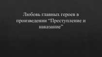Любовь главных героев в произведении “ Преступление и наказание ”