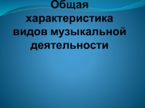 Общая характеристика видов музыкальной деятельности