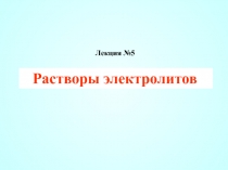 Лекция №5
Растворы электролитов