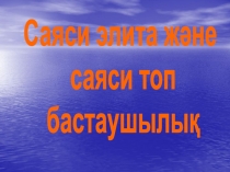 Саяси элита және
саяси топ
бастаушылық