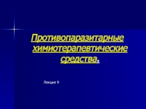 Противопаразитарные химиотерапевтические средства.
Лекция 9