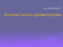 доц. Бетрозов В.Т. ИСТОРИЯ НАУКИ ДЕРМАТОЛОГИЯ