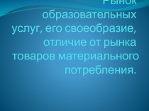 Рынок образовательных услуг, его своеобразие, отличие от рынка товаров