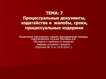 ТЕМА: 7 Процессуальные документы, ходатайства и жалобы, сроки, процессуальные