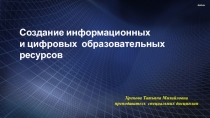 Создание информационных
и цифровых образовательных ресурсов
Хренова Татьяна