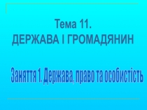 Заняття 1. Держава, право та особистість
Тема 11.
ДЕРЖАВА І ГРОМАДЯНИН