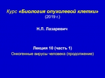 Курс Биология опухолевой клетки
(2019 г. )
Лекция 1 0 (часть 1)
Онкогенные