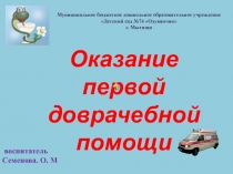 Оказание первой доврачебной помощи
воспитатель
Семенова. О. М
Муниципальное