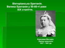 Вікторіанська Британія.
Велика Британія у 50-60-ті роки
ХІХ століття.
Королева