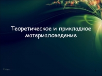 Теоретическое и прикладное материаловедение