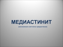 МЕДИАСТИНИТ
(воспаление клетчатки средостения)