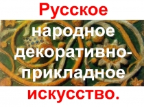 Русское
народное
декоративно-прикладное искусство