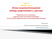 Тема 3 Лекция № 4 Этика взаимоотношений между родителями и детьми Родительское