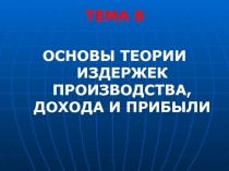 ТЕМА 8
Основы тЕОРИи издержек производства, дохода и прибыли