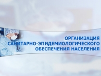 ОРГАНИЗАЦИЯ САНИТАРНО-ЭПИДЕМИОЛОГИЧЕСКОГО ОБЕСПЕЧЕНИЯ НАСЕЛЕНИЯ