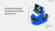 Автоматизация технологических процессов
Технологии
в современном
мире