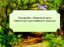 Тақырыбы: Қоршаған орта, табиғаттың адам өміріндегі маңызы