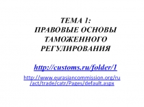 ТЕМА 1: ПРАВОВЫЕ ОСНОВЫ ТАМОЖЕННОГО РЕГУЛИРОВАНИЯ http://customs.ru/folder/1