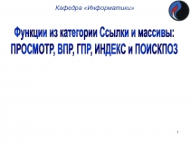 1
Кафедра Информатики
Функции из категории Ссылки и массивы:
ПРОСМОТР, ВПР,