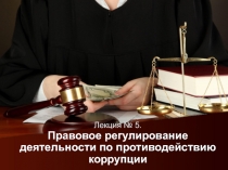 Лекция № 5. Правовое регулирование деятельности по противодействию коррупции