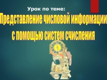 Представление числовой информации
с помощью систем счисления
Урок по теме: