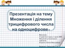 Презентац ія на тему
Множення і ділення трицифрового числа на одноцифрове
