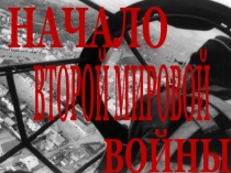 НАЧАЛО
ВТОРОЙ МИРОВОЙ
ВОЙНЫ